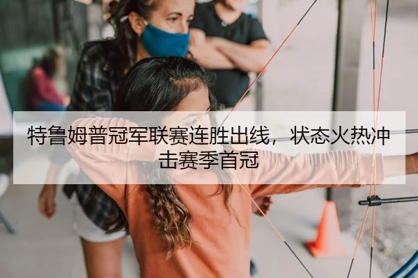特鲁姆普冠军联赛连胜出线，状态火热冲击赛季首冠